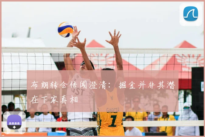 布朗转会传闻澄清：掘金并非其潜在下家真相