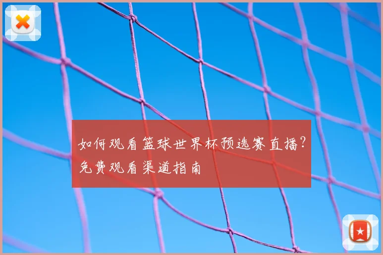 如何观看篮球世界杯预选赛直播？免费观看渠道指南