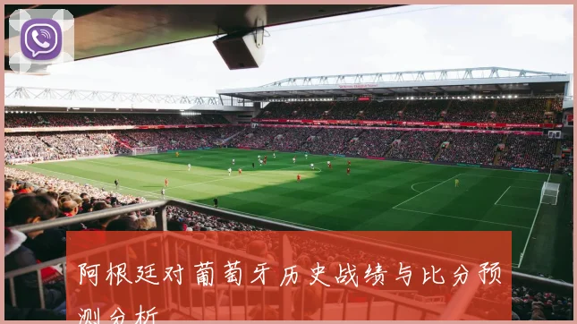 阿根廷对葡萄牙历史战绩与比分预测分析