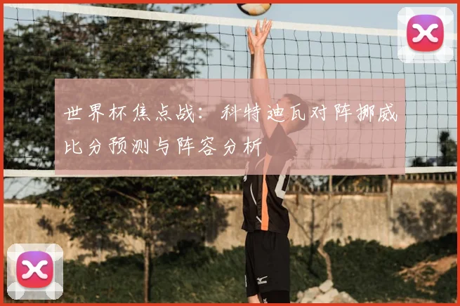 世界杯焦点战：科特迪瓦对阵挪威比分预测与阵容分析