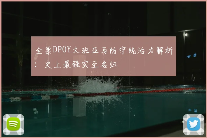 全票DPOY文班亚马防守统治力解析：史上最强实至名归