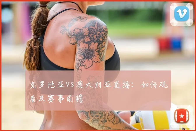 克罗地亚vs澳大利亚直播：如何观看及赛事前瞻