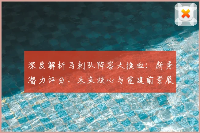 深度解析马刺队阵容大换血：新秀潜力评分、未来核心与重建前景展望