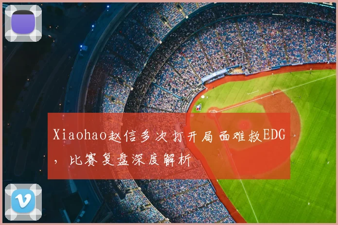 Xiaohao赵信多次打开局面难救EDG，比赛复盘深度解析