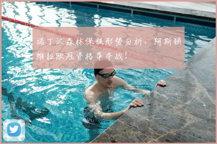 诺丁汉森林保级形势分析，阿斯顿维拉欧冠资格争夺战！