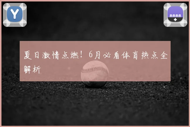 夏日激情点燃！6月必看体育热点全解析