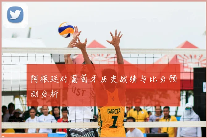 阿根廷对葡萄牙历史战绩与比分预测分析
