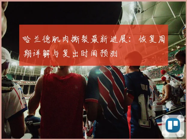 哈兰德肌肉撕裂最新进展：恢复周期详解与复出时间预测