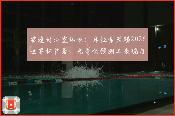 雷速讨论室热议：库拉索若踢2026世界杯首秀，老哥们预测其表现与前景展望